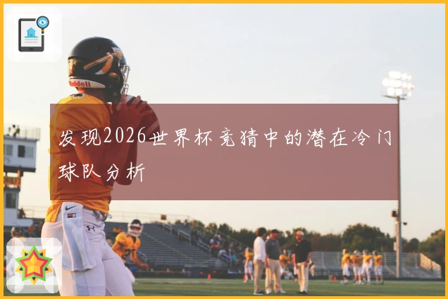 发现2026世界杯竞猜中的潜在冷门球队分析