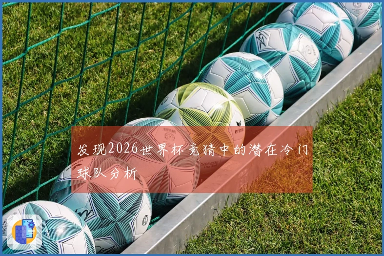 发现2026世界杯竞猜中的潜在冷门球队分析