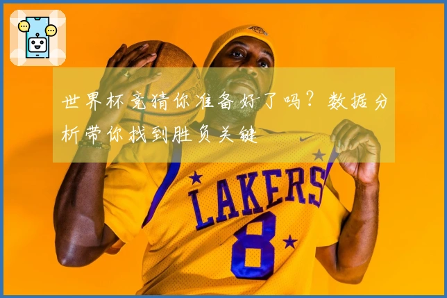 世界杯竞猜你准备好了吗？数据分析带你找到胜负关键